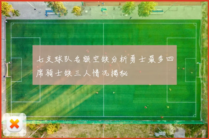 七支球队名额空缺分析勇士最多四席骑士缺三人情况揭秘