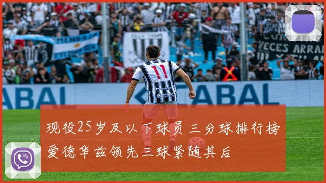 现役25岁及以下球员三分球排行榜爱德华兹领先三球紧随其后